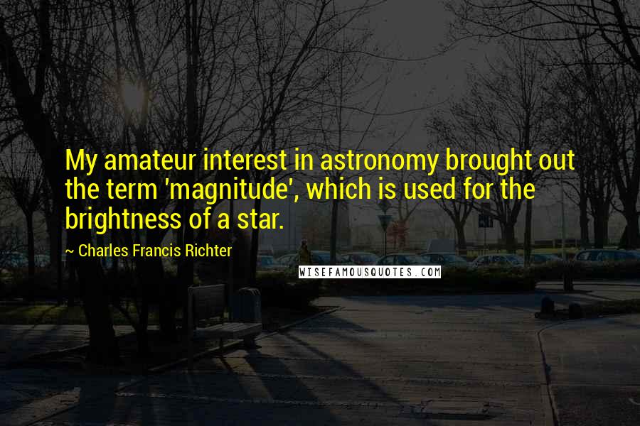 Charles Francis Richter Quotes: My amateur interest in astronomy brought out the term 'magnitude', which is used for the brightness of a star.