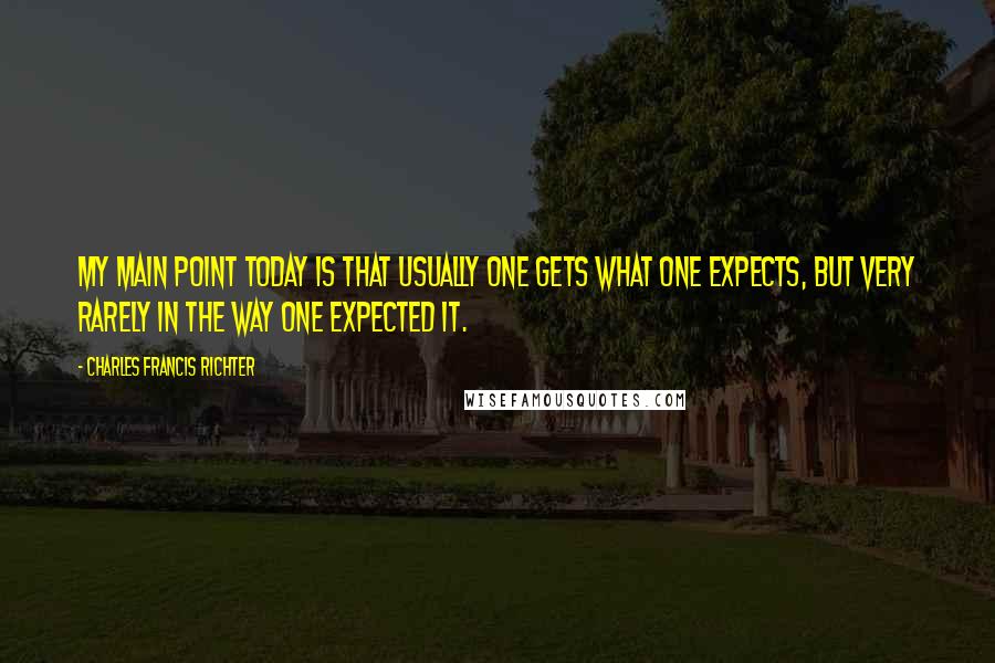 Charles Francis Richter Quotes: My main point today is that usually one gets what one expects, but very rarely in the way one expected it.