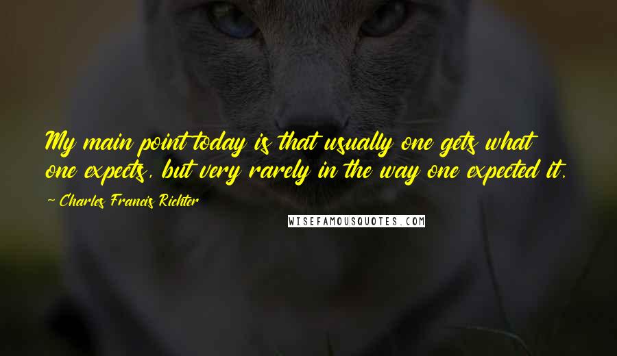 Charles Francis Richter Quotes: My main point today is that usually one gets what one expects, but very rarely in the way one expected it.