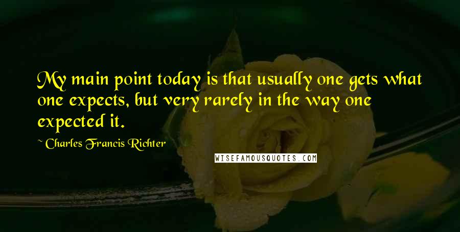 Charles Francis Richter Quotes: My main point today is that usually one gets what one expects, but very rarely in the way one expected it.