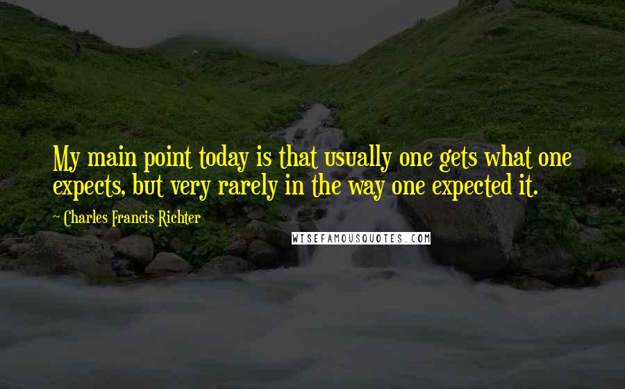 Charles Francis Richter Quotes: My main point today is that usually one gets what one expects, but very rarely in the way one expected it.