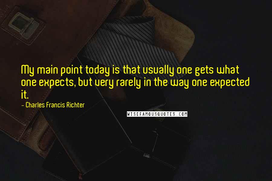 Charles Francis Richter Quotes: My main point today is that usually one gets what one expects, but very rarely in the way one expected it.