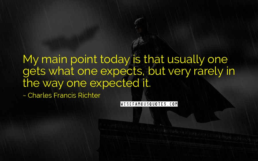 Charles Francis Richter Quotes: My main point today is that usually one gets what one expects, but very rarely in the way one expected it.