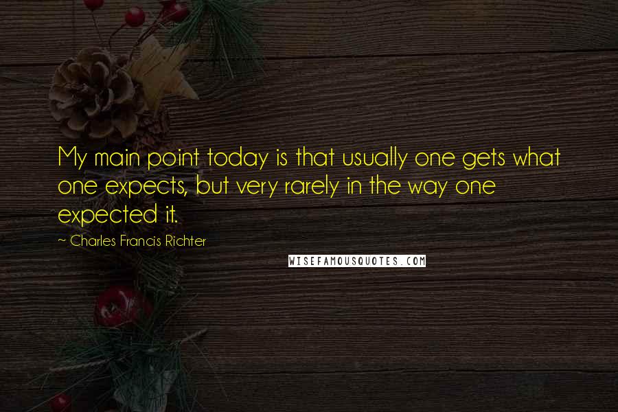 Charles Francis Richter Quotes: My main point today is that usually one gets what one expects, but very rarely in the way one expected it.