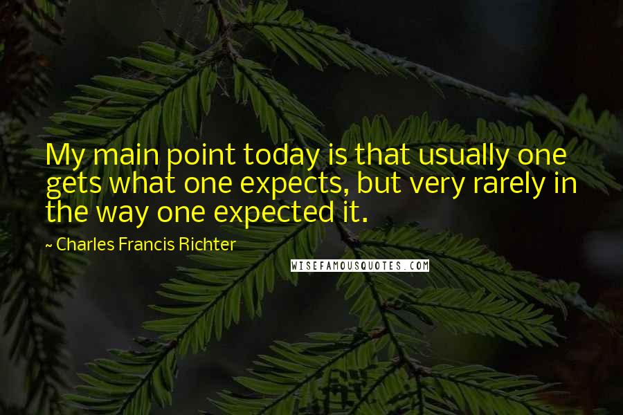 Charles Francis Richter Quotes: My main point today is that usually one gets what one expects, but very rarely in the way one expected it.