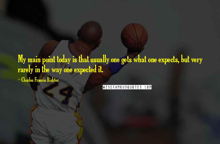 Charles Francis Richter Quotes: My main point today is that usually one gets what one expects, but very rarely in the way one expected it.