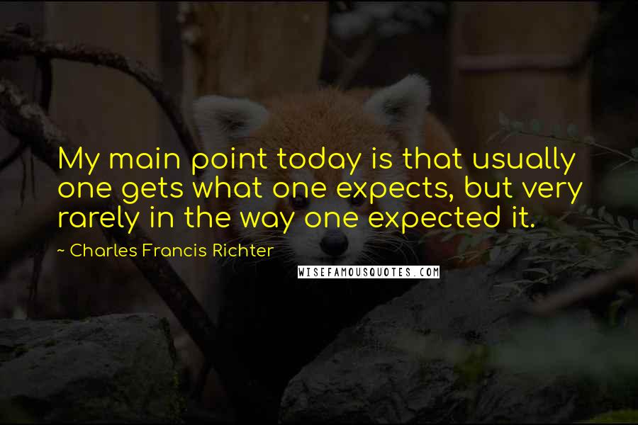 Charles Francis Richter Quotes: My main point today is that usually one gets what one expects, but very rarely in the way one expected it.