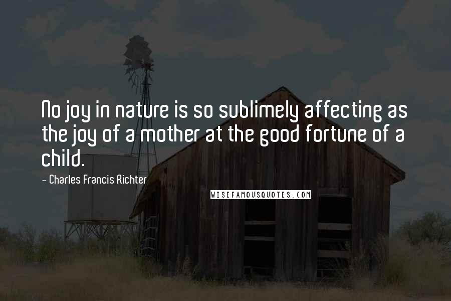 Charles Francis Richter Quotes: No joy in nature is so sublimely affecting as the joy of a mother at the good fortune of a child.