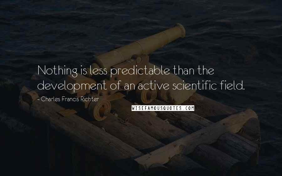 Charles Francis Richter Quotes: Nothing is less predictable than the development of an active scientific field.