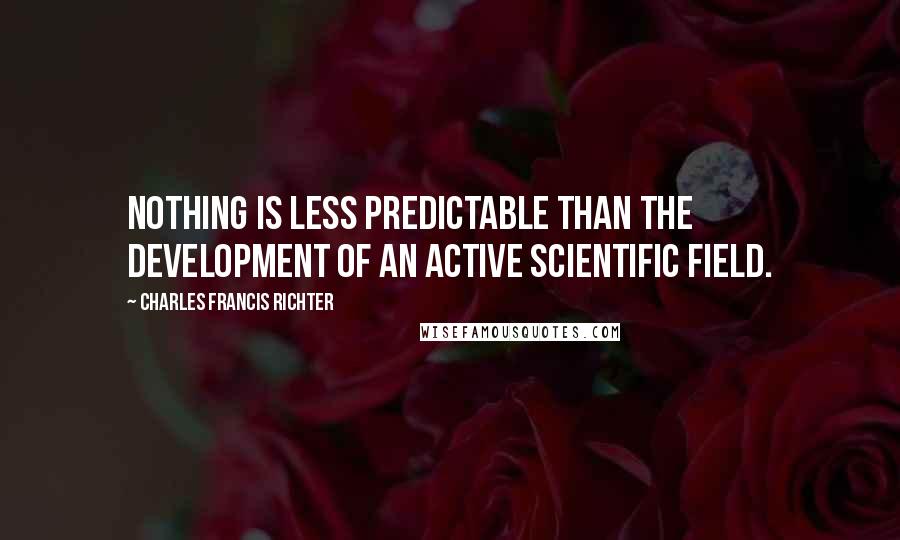 Charles Francis Richter Quotes: Nothing is less predictable than the development of an active scientific field.