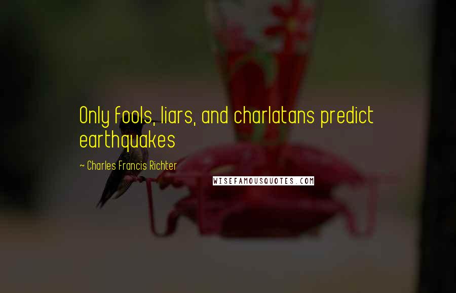 Charles Francis Richter Quotes: Only fools, liars, and charlatans predict earthquakes