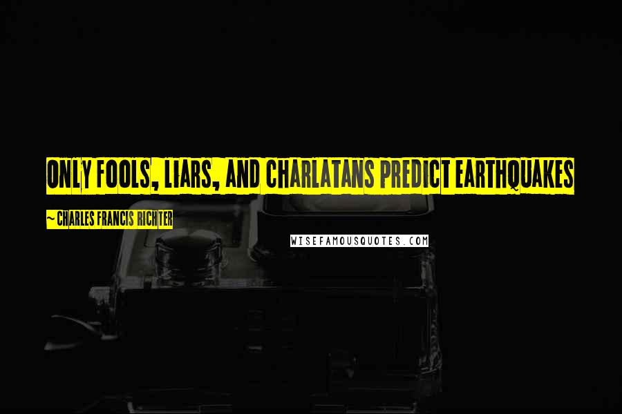 Charles Francis Richter Quotes: Only fools, liars, and charlatans predict earthquakes