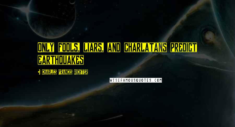 Charles Francis Richter Quotes: Only fools, liars, and charlatans predict earthquakes