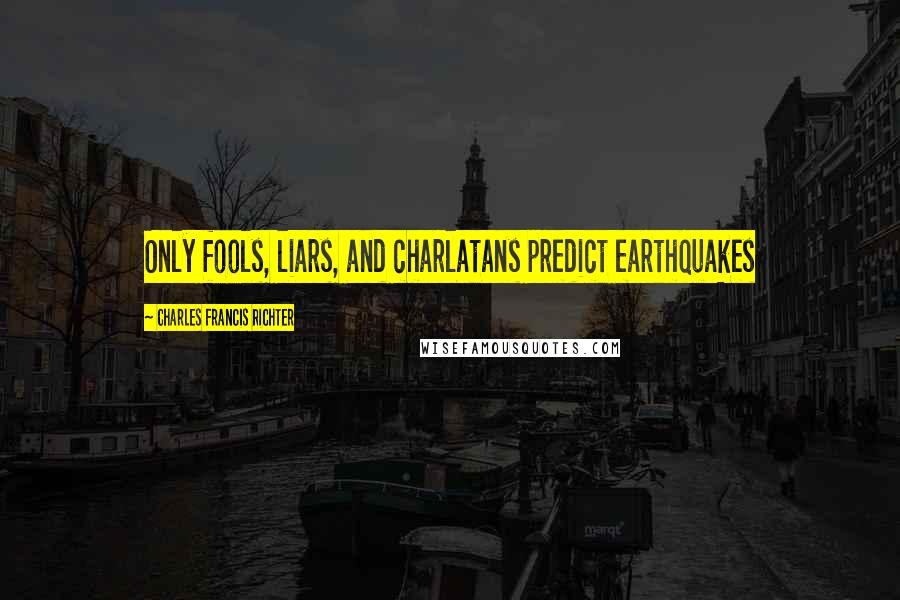 Charles Francis Richter Quotes: Only fools, liars, and charlatans predict earthquakes