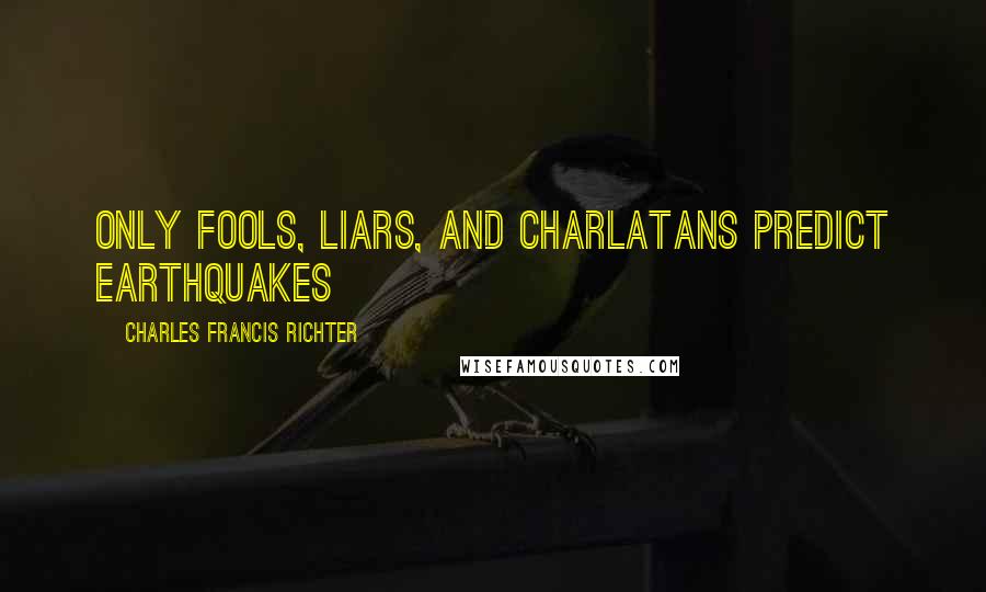 Charles Francis Richter Quotes: Only fools, liars, and charlatans predict earthquakes