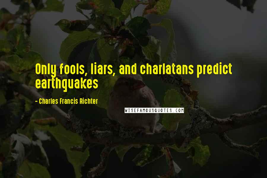 Charles Francis Richter Quotes: Only fools, liars, and charlatans predict earthquakes