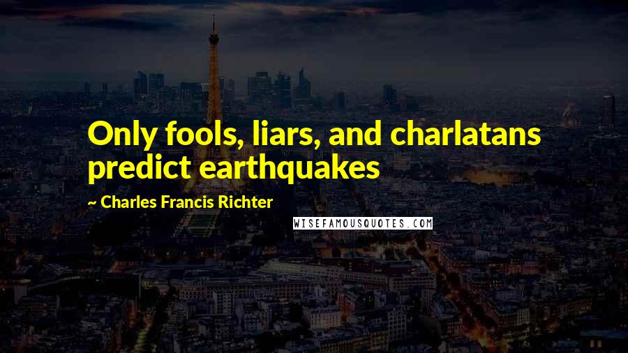 Charles Francis Richter Quotes: Only fools, liars, and charlatans predict earthquakes