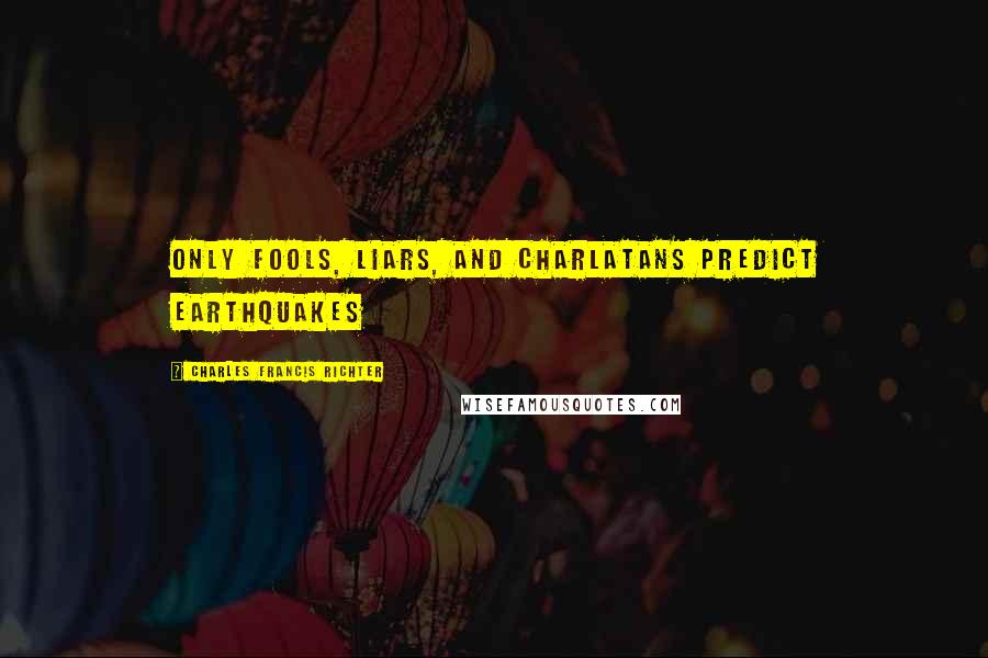 Charles Francis Richter Quotes: Only fools, liars, and charlatans predict earthquakes