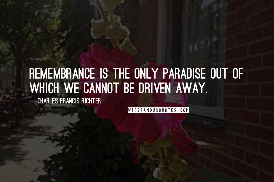 Charles Francis Richter Quotes: Remembrance is the only paradise out of which we cannot be driven away.