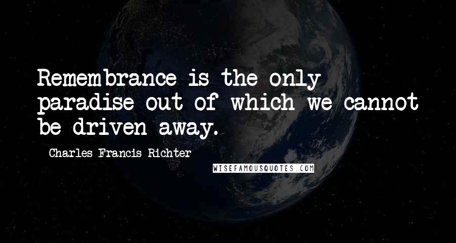 Charles Francis Richter Quotes: Remembrance is the only paradise out of which we cannot be driven away.