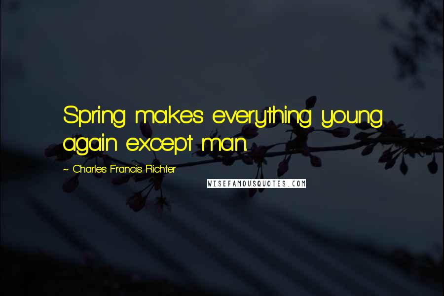 Charles Francis Richter Quotes: Spring makes everything young again except man.
