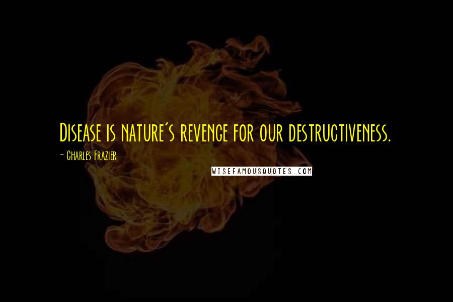 Charles Frazier Quotes: Disease is nature's revenge for our destructiveness.