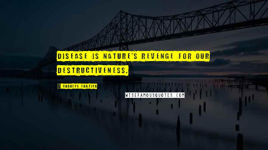 Charles Frazier Quotes: Disease is nature's revenge for our destructiveness.