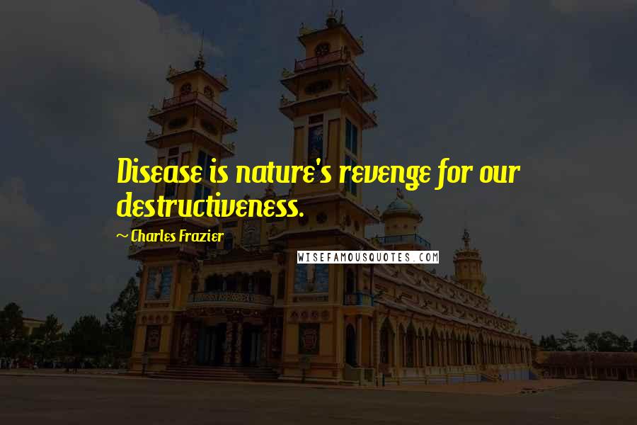 Charles Frazier Quotes: Disease is nature's revenge for our destructiveness.