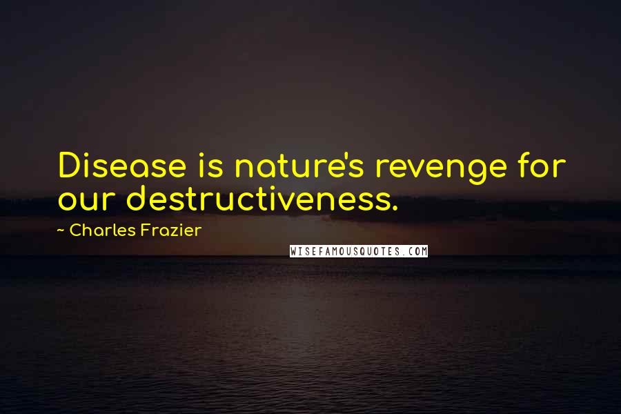 Charles Frazier Quotes: Disease is nature's revenge for our destructiveness.