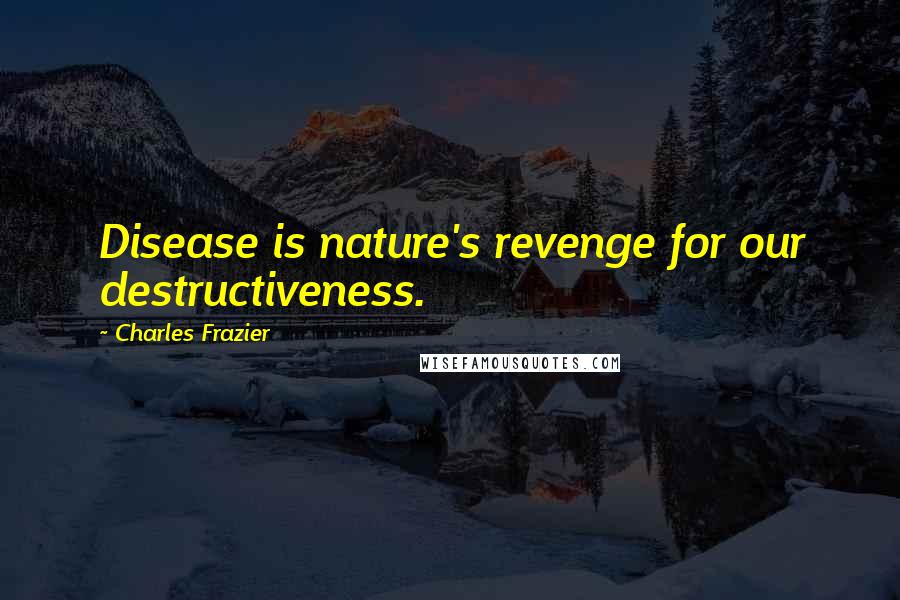 Charles Frazier Quotes: Disease is nature's revenge for our destructiveness.