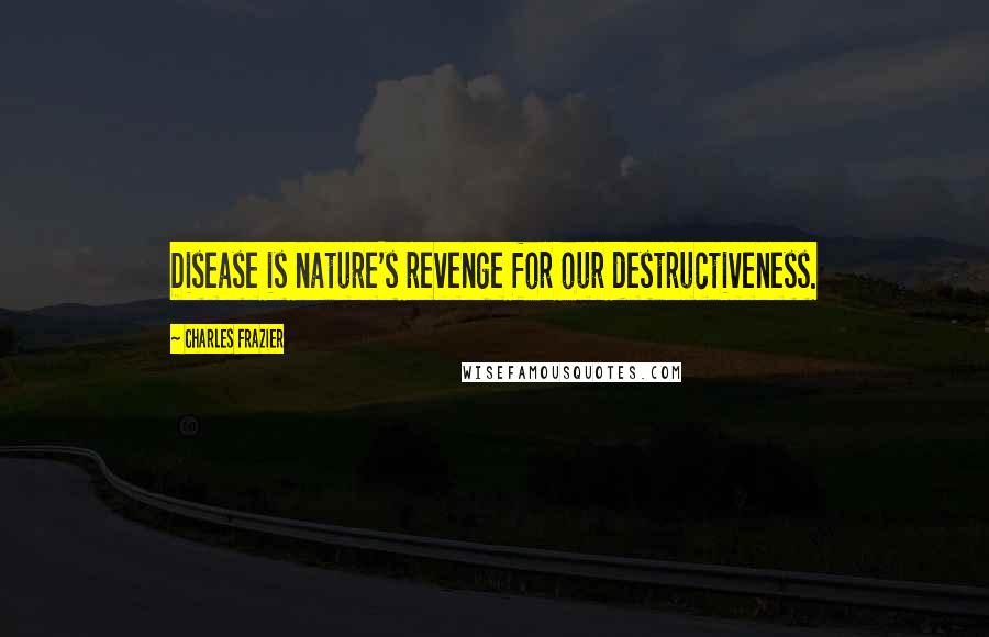 Charles Frazier Quotes: Disease is nature's revenge for our destructiveness.