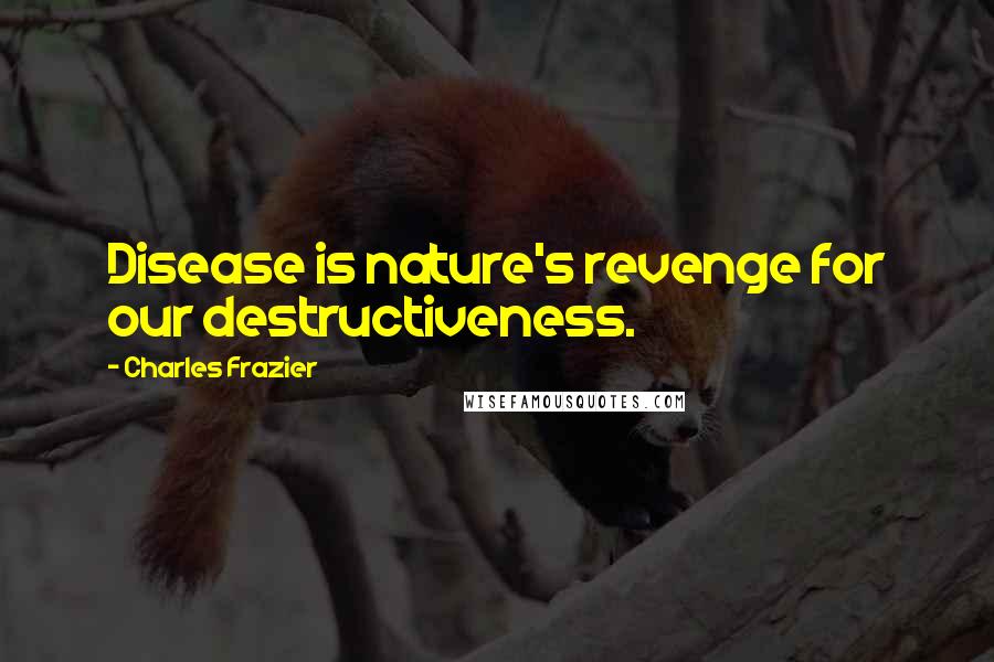 Charles Frazier Quotes: Disease is nature's revenge for our destructiveness.