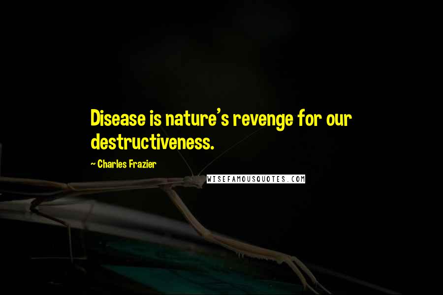 Charles Frazier Quotes: Disease is nature's revenge for our destructiveness.