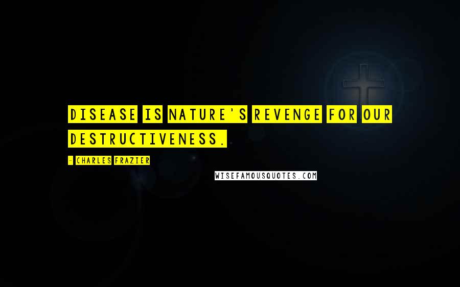 Charles Frazier Quotes: Disease is nature's revenge for our destructiveness.