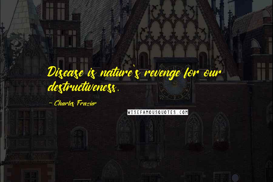 Charles Frazier Quotes: Disease is nature's revenge for our destructiveness.