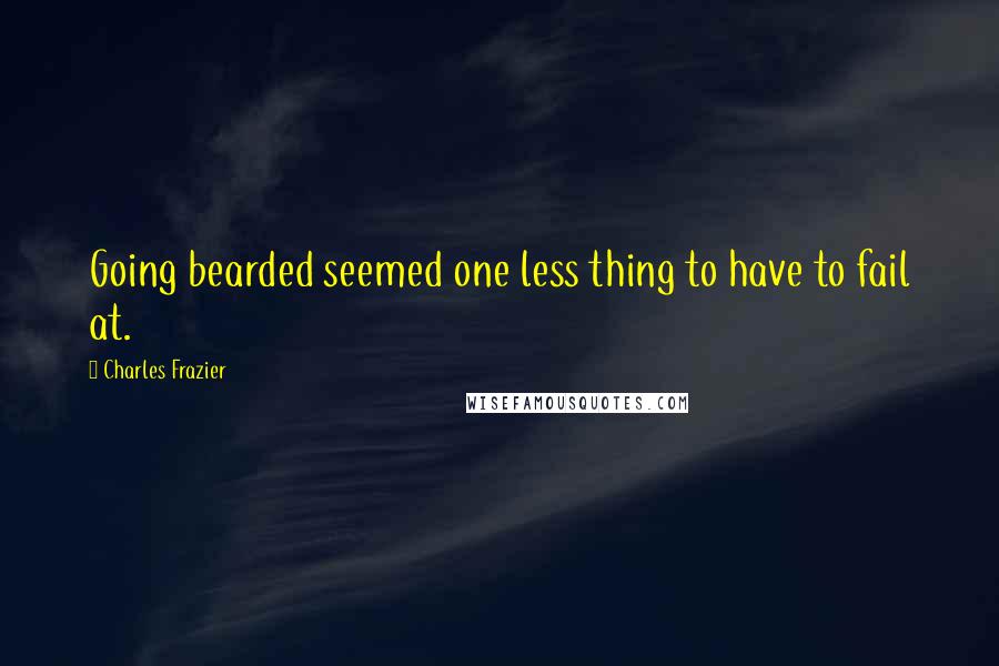 Charles Frazier Quotes: Going bearded seemed one less thing to have to fail at.