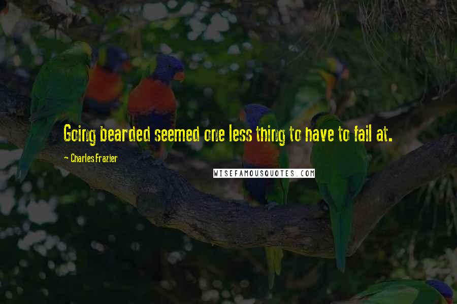 Charles Frazier Quotes: Going bearded seemed one less thing to have to fail at.