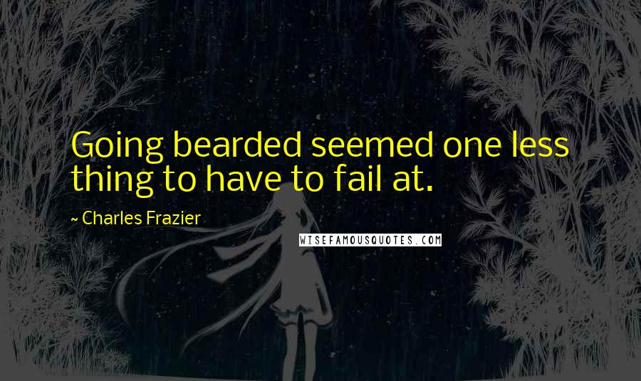 Charles Frazier Quotes: Going bearded seemed one less thing to have to fail at.