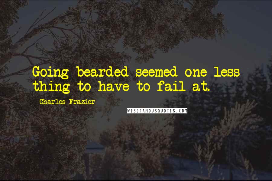 Charles Frazier Quotes: Going bearded seemed one less thing to have to fail at.