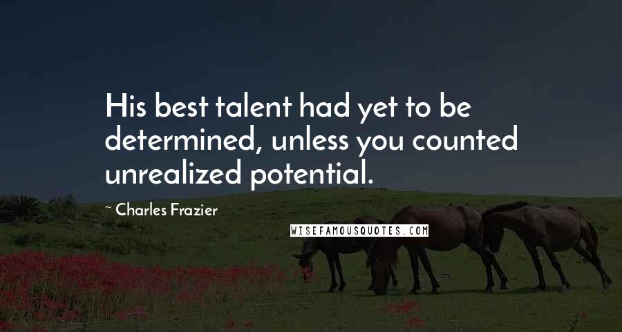 Charles Frazier Quotes: His best talent had yet to be determined, unless you counted unrealized potential.