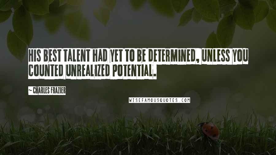 Charles Frazier Quotes: His best talent had yet to be determined, unless you counted unrealized potential.