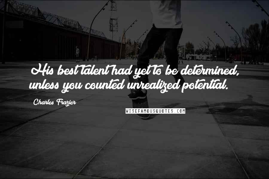 Charles Frazier Quotes: His best talent had yet to be determined, unless you counted unrealized potential.