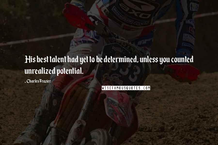 Charles Frazier Quotes: His best talent had yet to be determined, unless you counted unrealized potential.