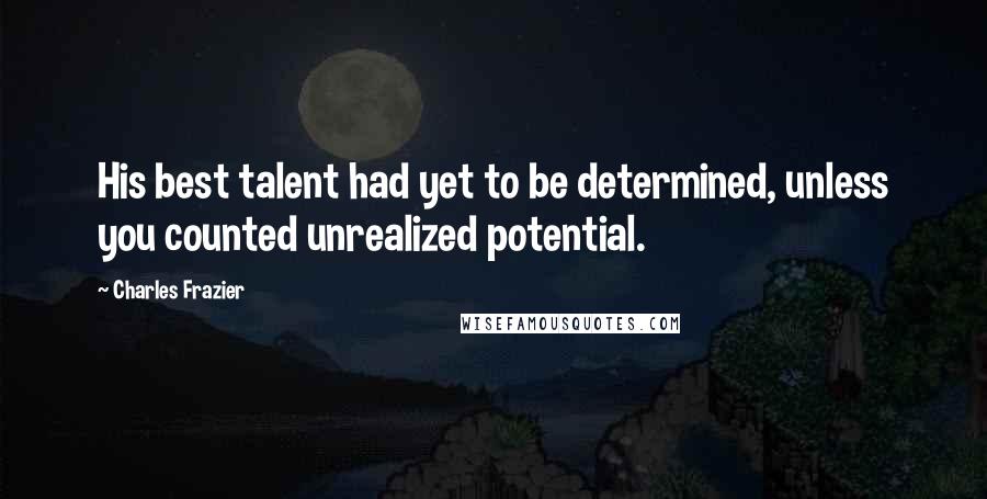 Charles Frazier Quotes: His best talent had yet to be determined, unless you counted unrealized potential.