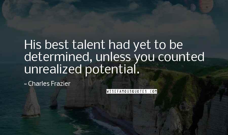 Charles Frazier Quotes: His best talent had yet to be determined, unless you counted unrealized potential.