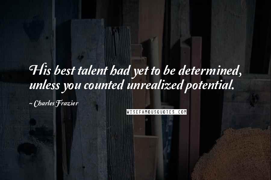 Charles Frazier Quotes: His best talent had yet to be determined, unless you counted unrealized potential.