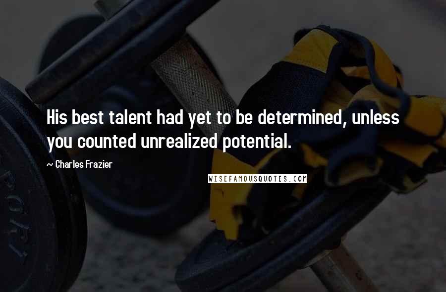 Charles Frazier Quotes: His best talent had yet to be determined, unless you counted unrealized potential.