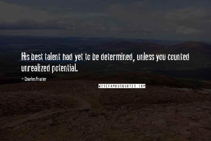 Charles Frazier Quotes: His best talent had yet to be determined, unless you counted unrealized potential.