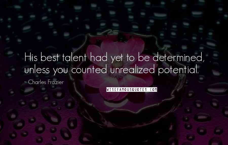 Charles Frazier Quotes: His best talent had yet to be determined, unless you counted unrealized potential.