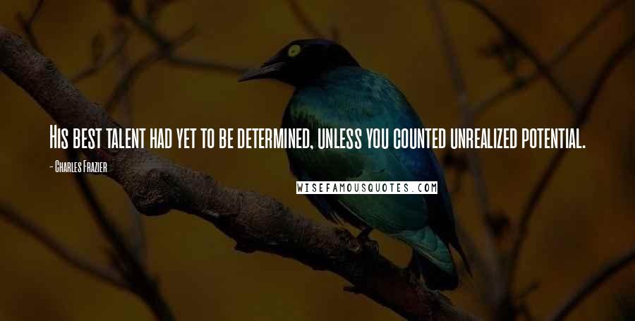 Charles Frazier Quotes: His best talent had yet to be determined, unless you counted unrealized potential.